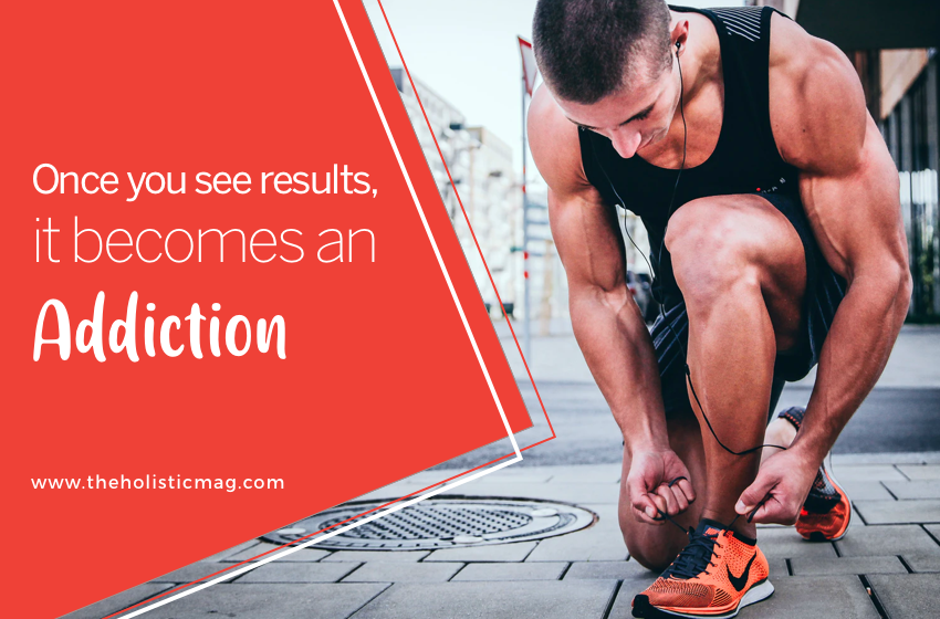 Once You See Results, It Becomes An Addiction.
