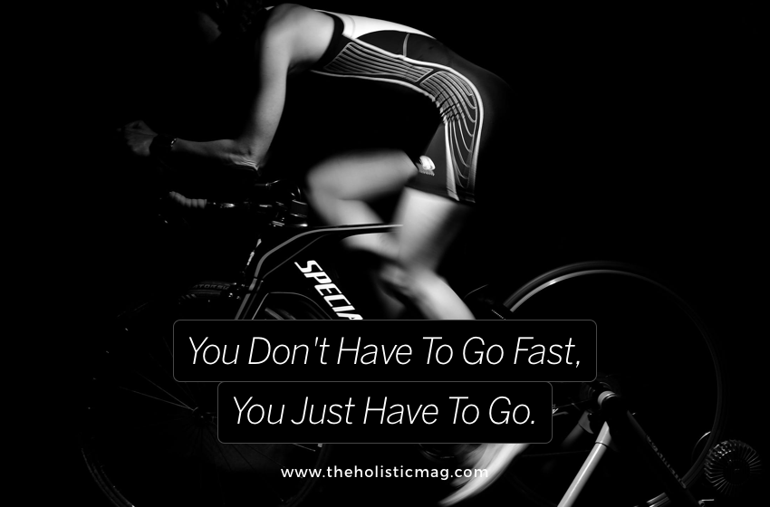 You Don't Have To Go Fast, You Just Have To Go.