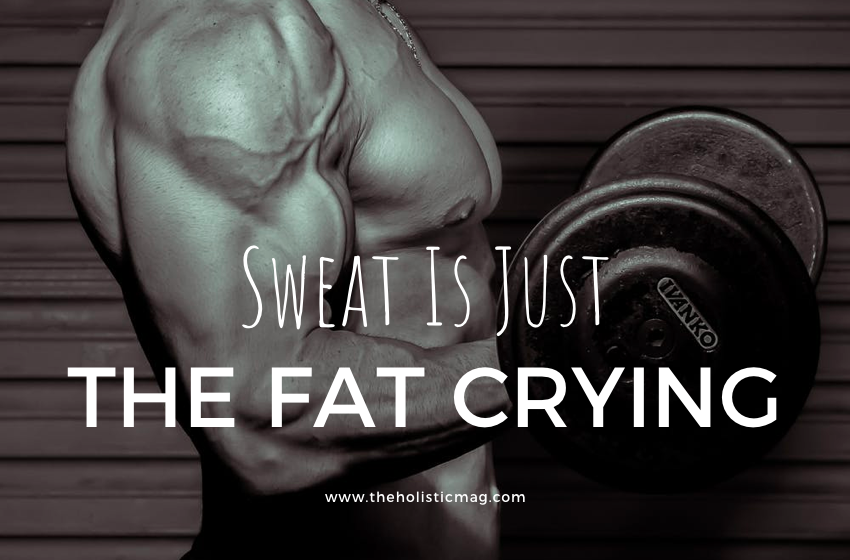 Sweat is just the fat crying.