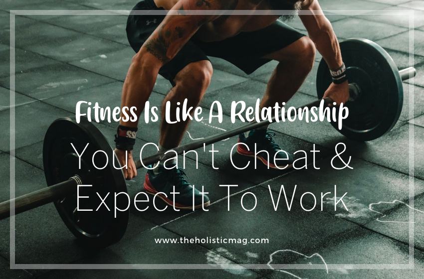 Fitness Is Like A Relationship. You Can't Cheat & Expect It To Work.